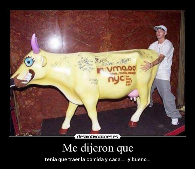 Me dijeron que - tenia que traer la comida y casa......y bueno...