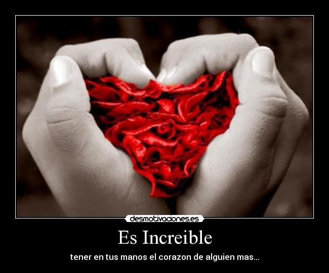 Es Increible - tener en tus manos el corazon de alguien mas...