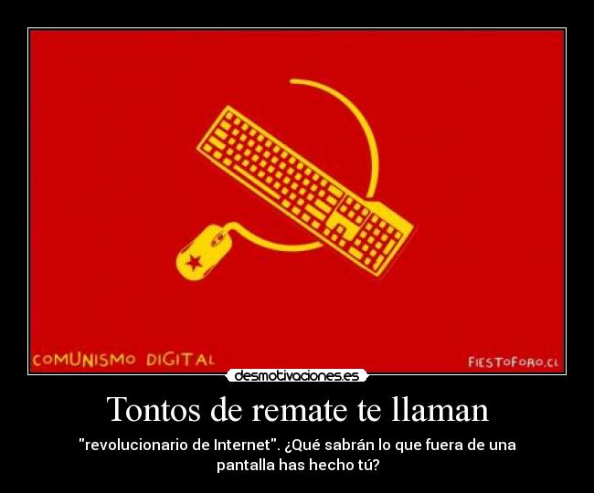 Tontos de remate te llaman - revolucionario de Internet. ¿Qué sabrán lo que fuera de una pantalla has hecho tú?