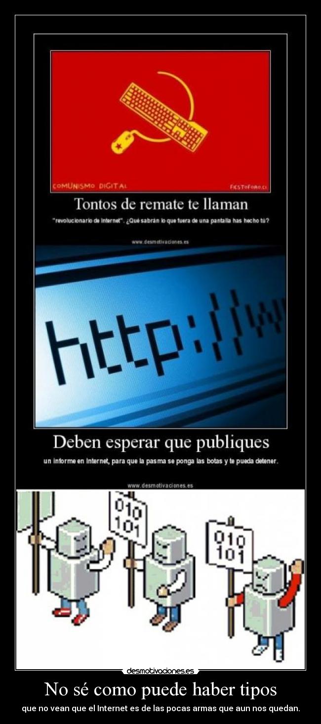 No sé como puede haber tipos - que no vean que el Internet es de las pocas armas que aun nos quedan.
