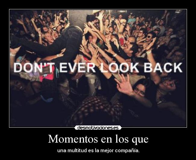 Momentos en los que - una multitud es la mejor compañía.