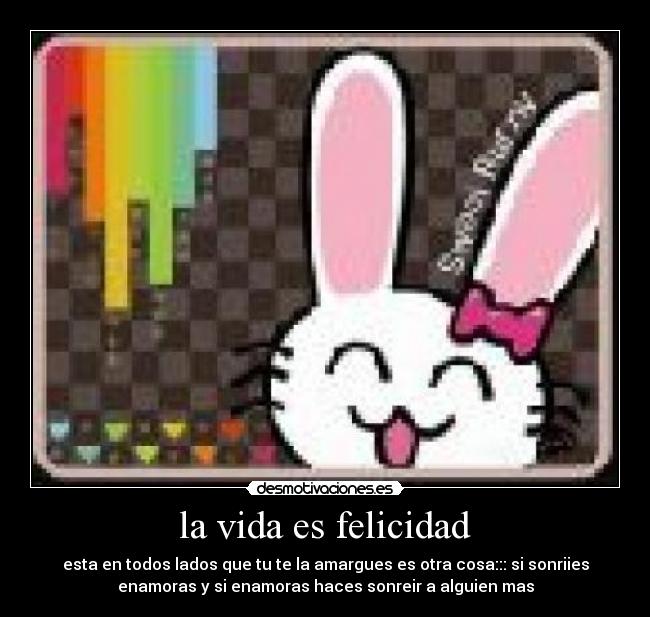 la vida es felicidad - esta en todos lados que tu te la amargues es otra cosa::: si sonriies
enamoras y si enamoras haces sonreir a alguien mas