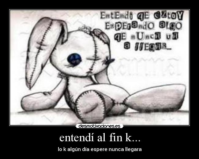 entendí al fin k... - lo k algún día espere nunca llegara