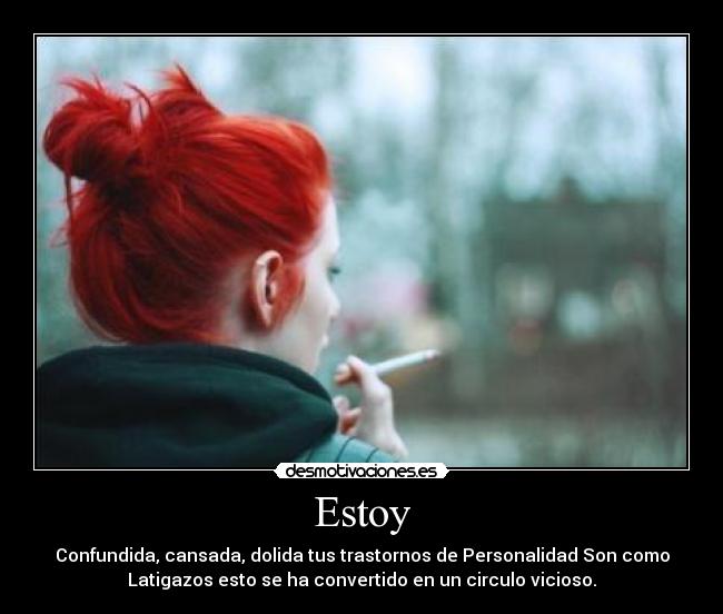 Estoy - Confundida, cansada, dolida tus trastornos de Personalidad Son como
Latigazos esto se ha convertido en un circulo vicioso.