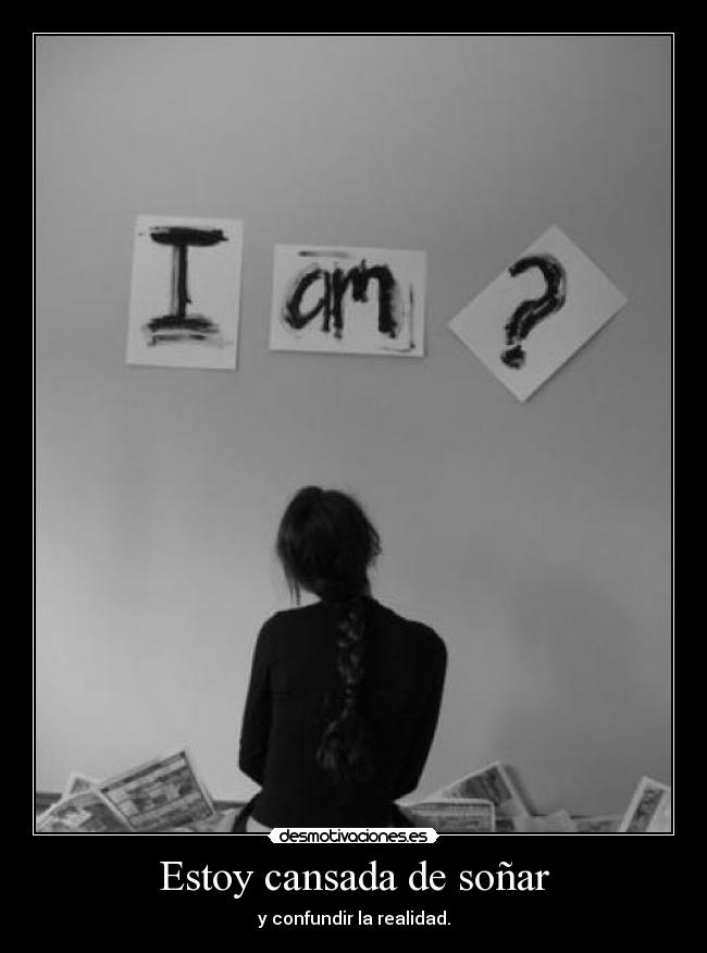 Estoy cansada de soñar - y confundir la realidad.