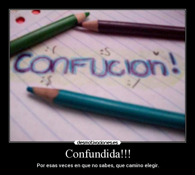 Confundida!!! - Por esas veces en que no sabes, que camino elegir.