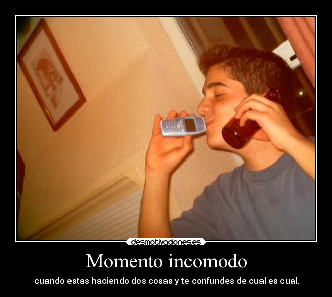 Momento incomodo - cuando estas haciendo dos cosas y te confundes de cual es cual.
