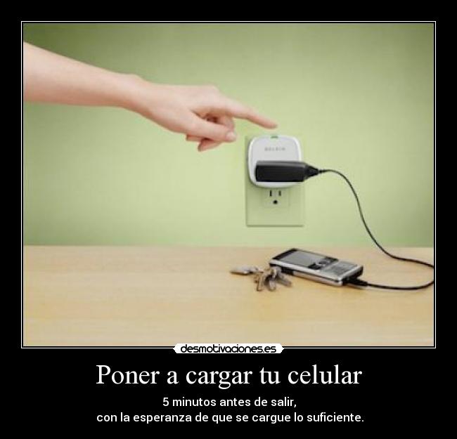 Poner a cargar tu celular - 5 minutos antes de salir,
con la esperanza de que se cargue lo suficiente.