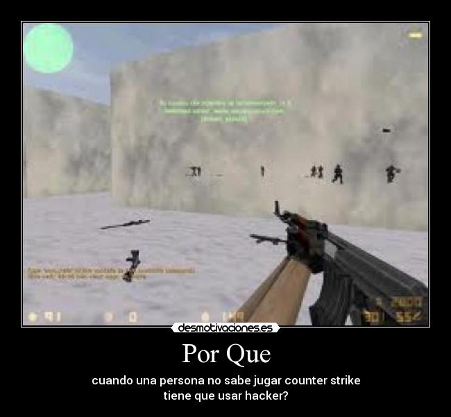 Por Que - cuando una persona no sabe jugar counter strike
tiene que usar hacker?