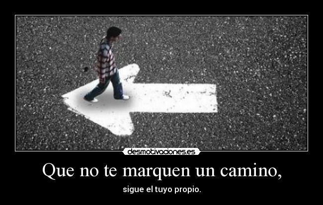 Que no te marquen un camino, -