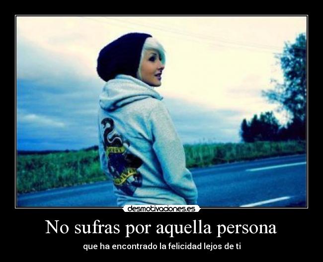 No sufras por aquella persona - que ha encontrado la felicidad lejos de ti