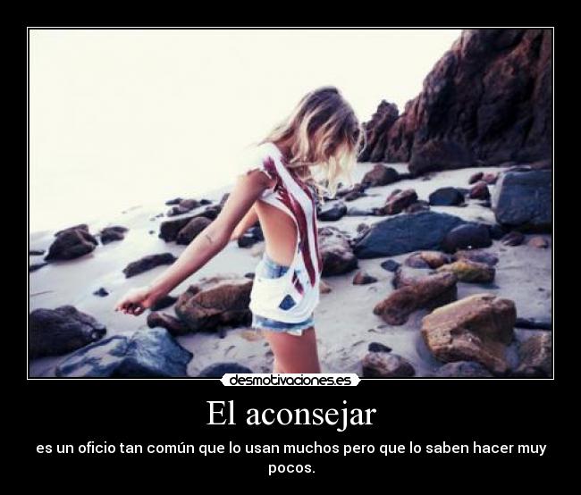 El aconsejar - es un oficio tan común que lo usan muchos pero que lo saben hacer muy pocos.