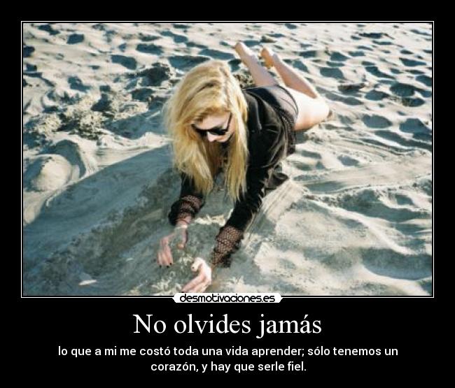 No olvides jamás - lo que a mi me costó toda una vida aprender; sólo tenemos un
corazón, y hay que serle fiel.