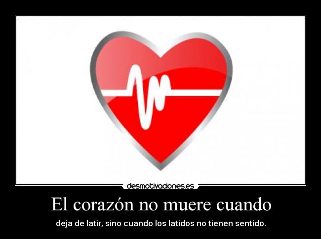 El corazón no muere cuando - deja de latir, sino cuando los latidos no tienen sentido.