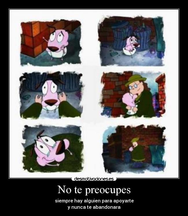 No te preocupes - siempre hay alguien para apoyarte
y nunca te abandonara