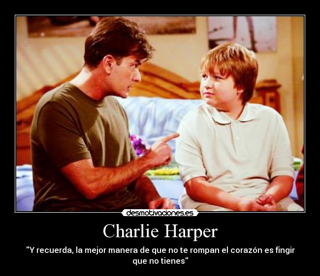 Charlie Harper - Y recuerda, la mejor manera de que no te rompan el corazón es fingir que no tienes