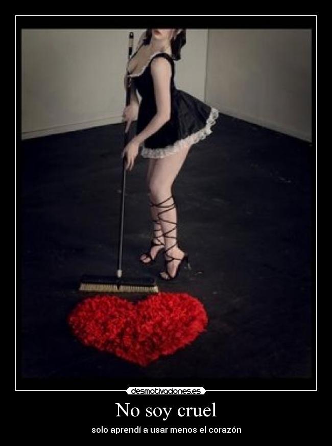 No soy cruel - solo aprendí a usar menos el corazón