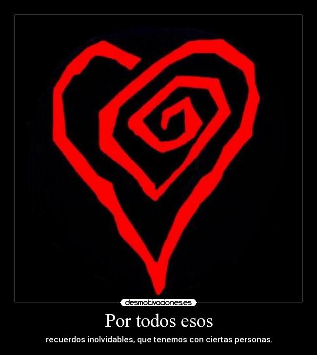 Por todos esos - recuerdos inolvidables, que tenemos con ciertas personas.