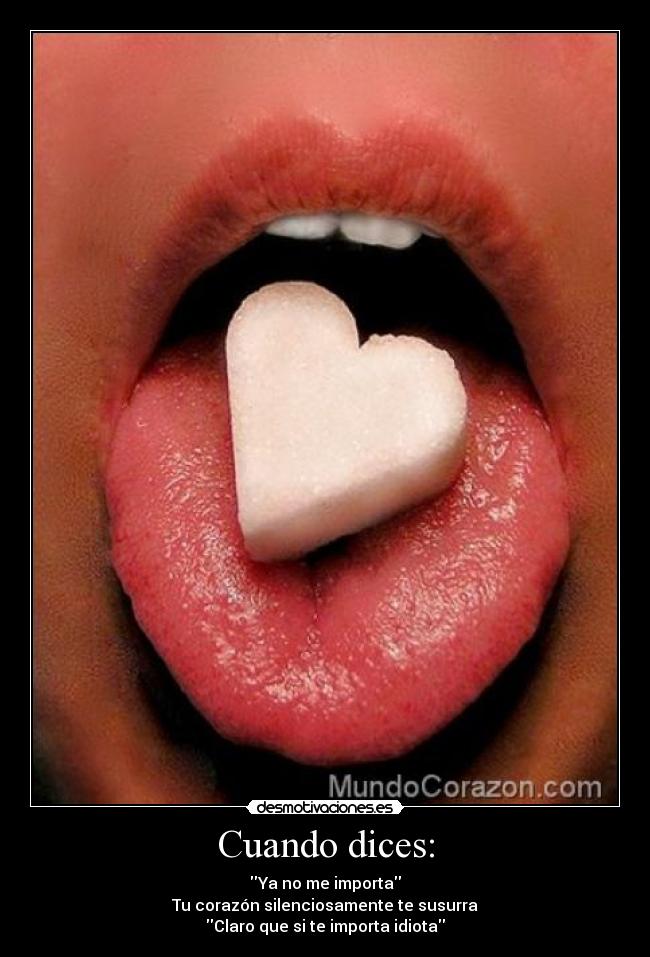 Cuando dices: - Ya no me importa
Tu corazón silenciosamente te susurra
Claro que si te importa idiota