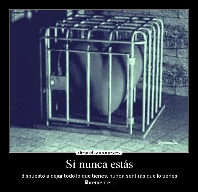 Si nunca estás - dispuesto a dejar todo lo que tienes, nunca sentirás que lo tienes libremente...