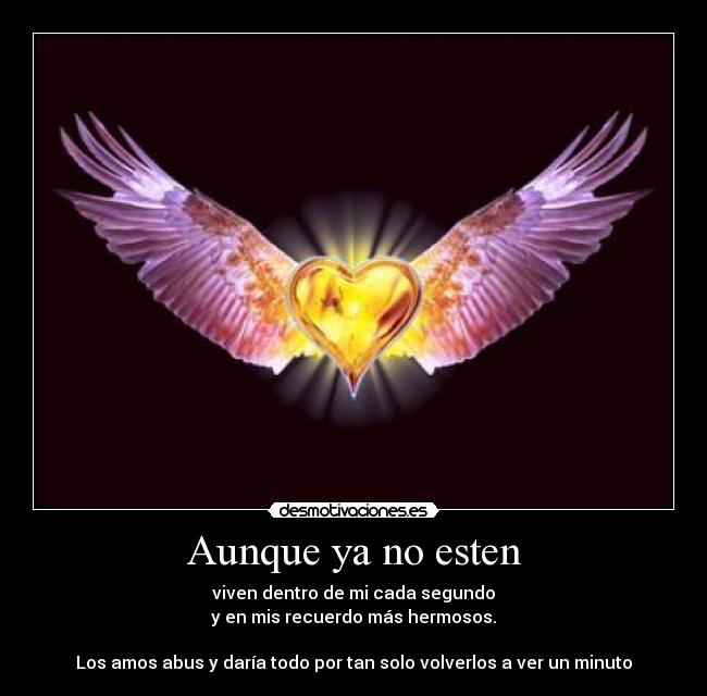 Aunque ya no esten - viven dentro de mi cada segundo
y en mis recuerdo más hermosos.

Los amos abus y daría todo por tan solo volverlos a ver un minuto