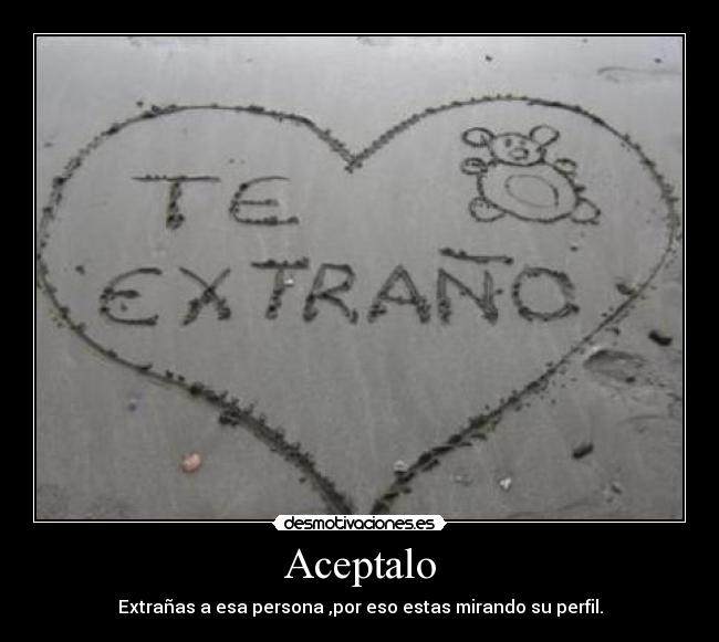 Aceptalo - Extrañas a esa persona ,por eso estas mirando su perfil.