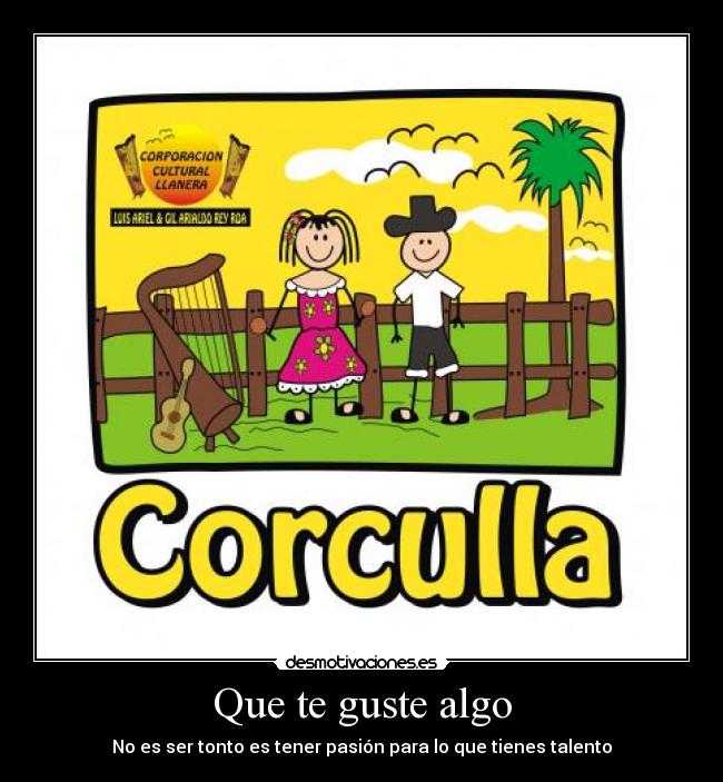 Que te guste algo - No es ser tonto es tener pasión para lo que tienes talento