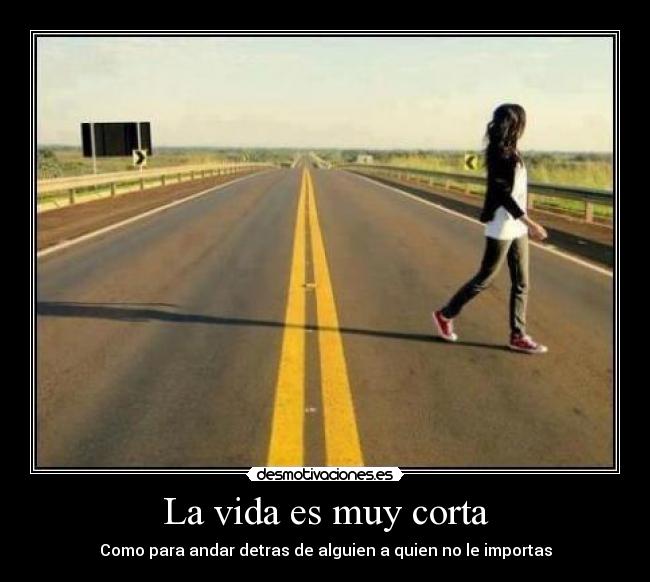 La vida es muy corta - Como para andar detras de alguien a quien no le importas