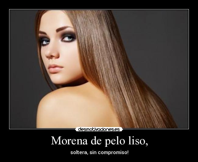 Morena de pelo liso, - soltera, sin compromiso!