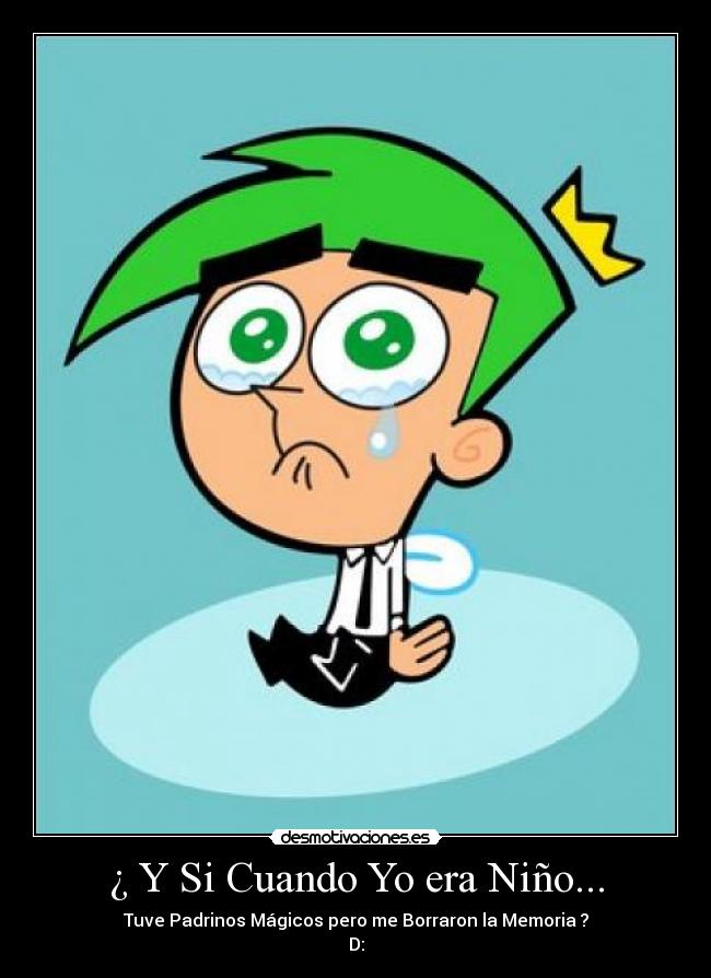 ¿ Y Si Cuando Yo era Niño... - Tuve Padrinos Mágicos pero me Borraron la Memoria ?
D: