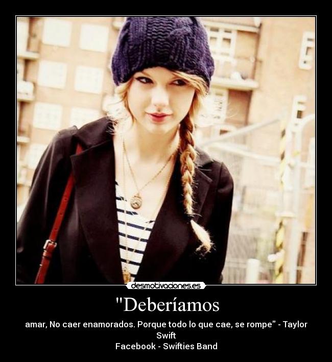 Deberíamos - amar, No caer enamorados. Porque todo lo que cae, se rompe - Taylor Swift
Facebook - Swifties Band