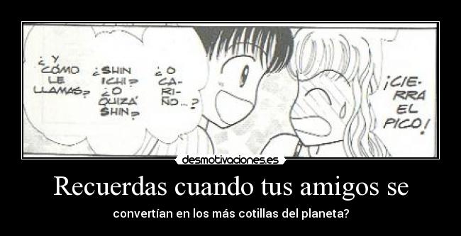 Recuerdas cuando tus amigos se - convertían en los más cotillas del planeta?