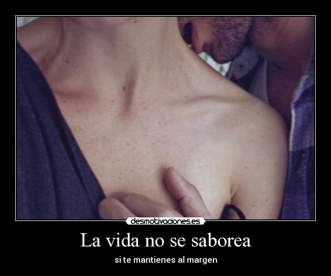 La vida no se saborea - si te mantienes al margen