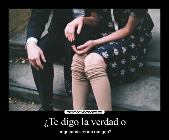 ¿Te digo la verdad o -