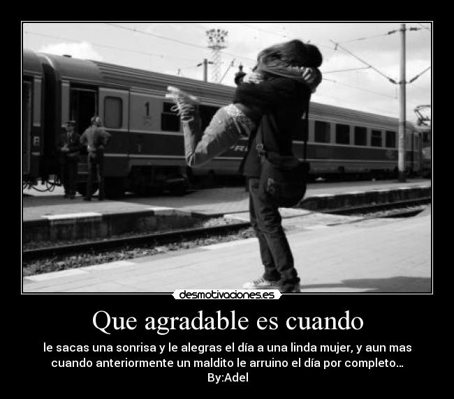 Que agradable es cuando - le sacas una sonrisa y le alegras el día a una linda mujer, y aun mas
cuando anteriormente un maldito le arruino el día por completo…
By:Adel