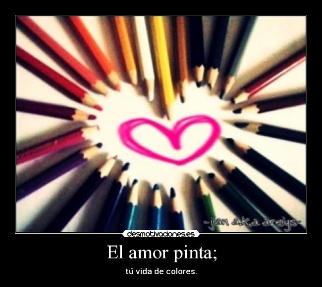 El amor pinta; - tú vida de colores.