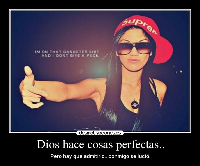 Dios hace cosas perfectas.. - Pero hay que admitirlo.. conmigo se lució.