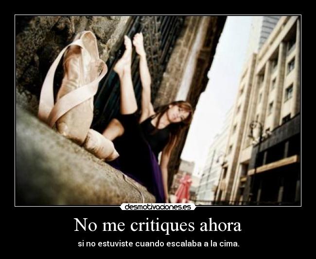 No me critiques ahora - si no estuviste cuando escalaba a la cima.