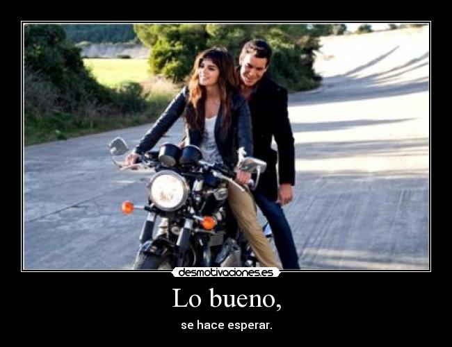 Lo bueno, - se hace esperar.