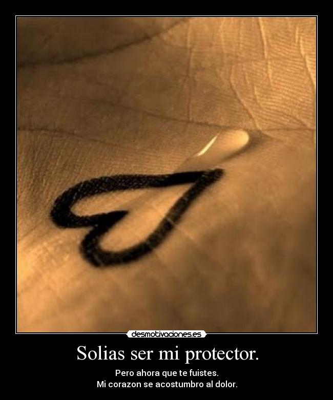 Solias ser mi protector. - Pero ahora que te fuistes.
Mi corazon se acostumbro al dolor.