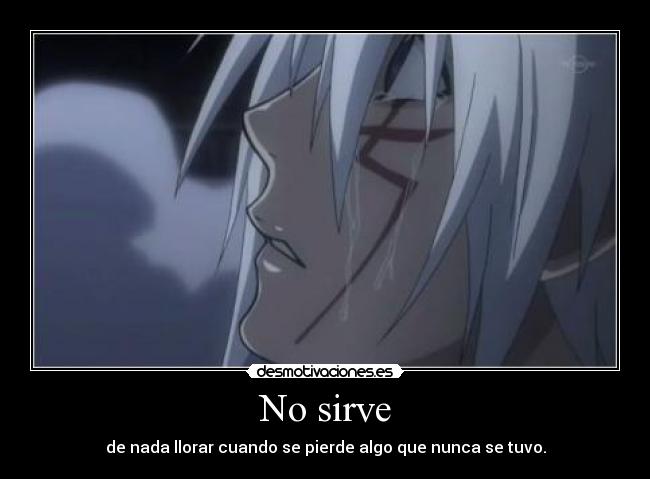 No sirve - de nada llorar cuando se pierde algo que nunca se tuvo.