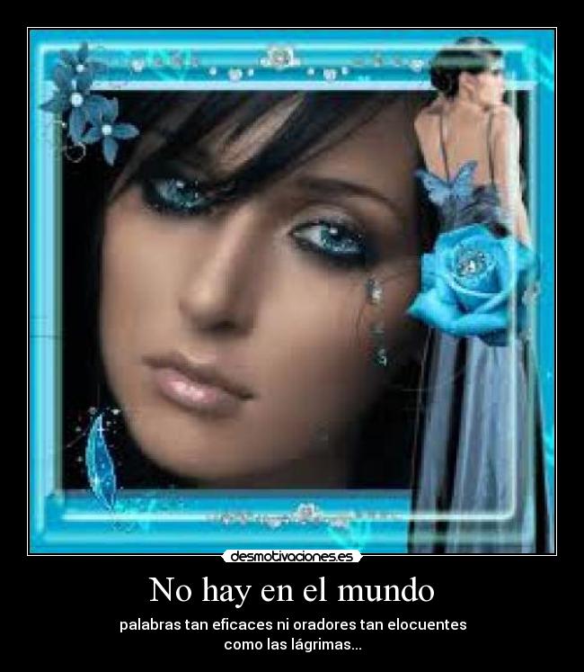 No hay en el mundo - palabras tan eficaces ni oradores tan elocuentes
como las lágrimas...