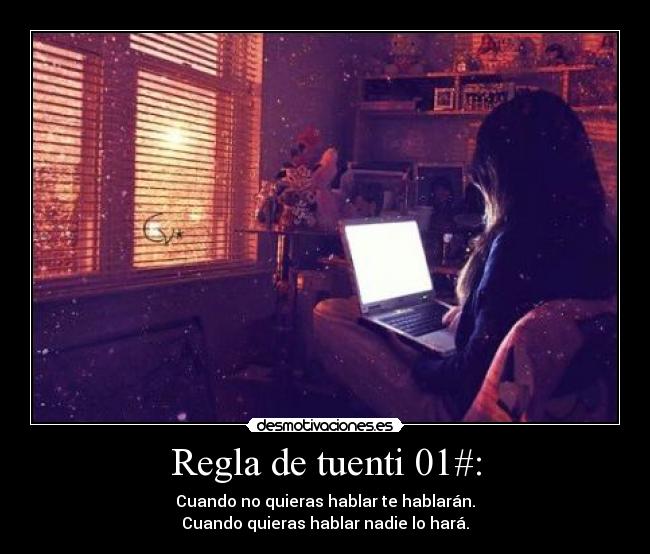 Regla de tuenti 01#: - Cuando no quieras hablar te hablarán.
Cuando quieras hablar nadie lo hará.