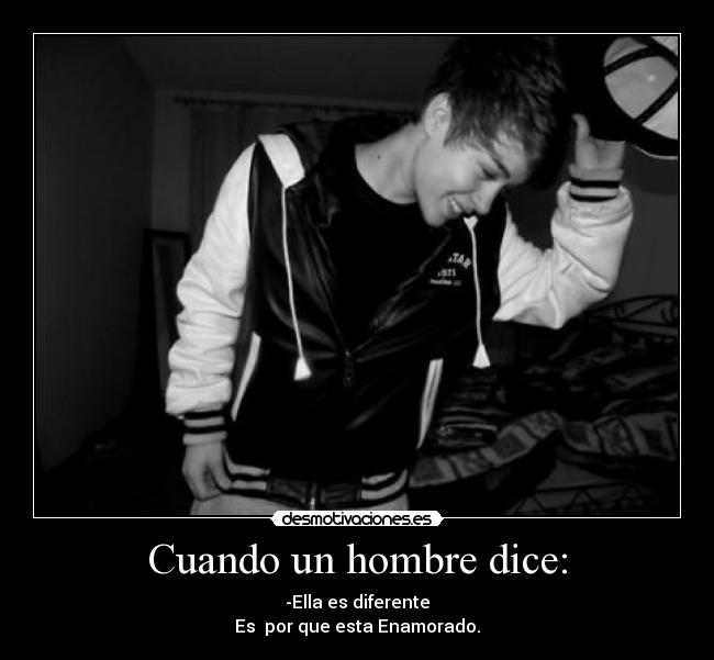 Cuando un hombre dice: - -Ella es diferente
Es  por que esta Enamorado.