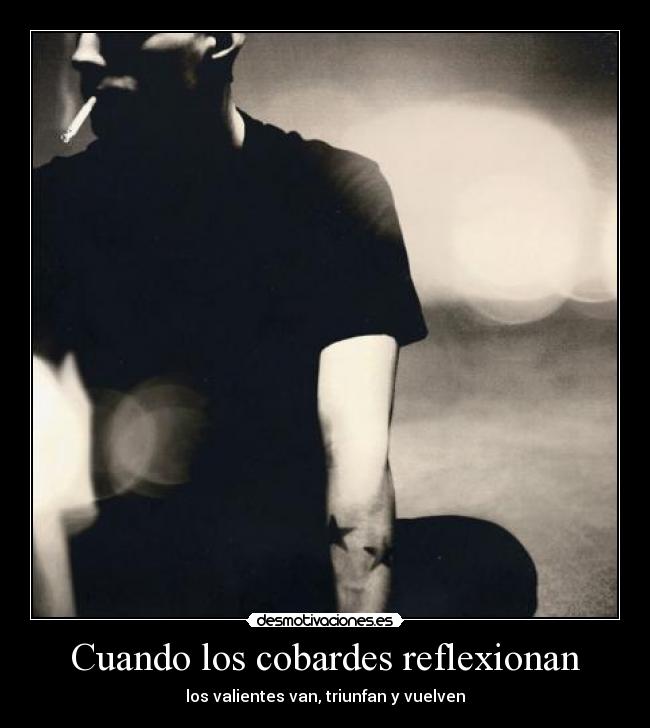 Cuando los cobardes reflexionan - los valientes van, triunfan y vuelven