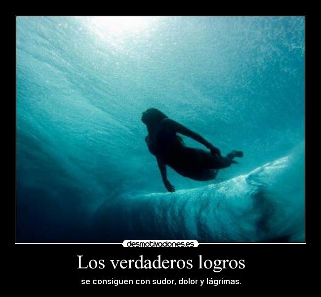 Los verdaderos logros - se consiguen con sudor, dolor y lágrimas.