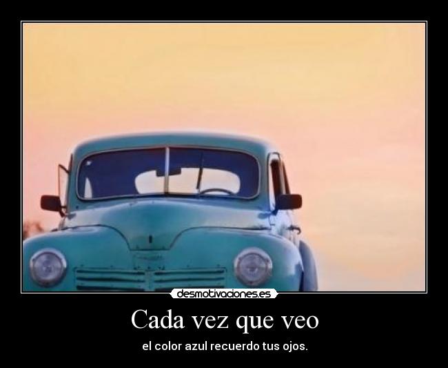 Cada vez que veo - el color azul recuerdo tus ojos.