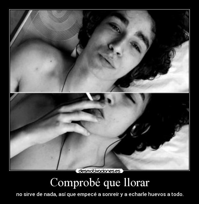 Comprobé que llorar - no sirve de nada, así que empecé a sonreír y a echarle huevos a todo.