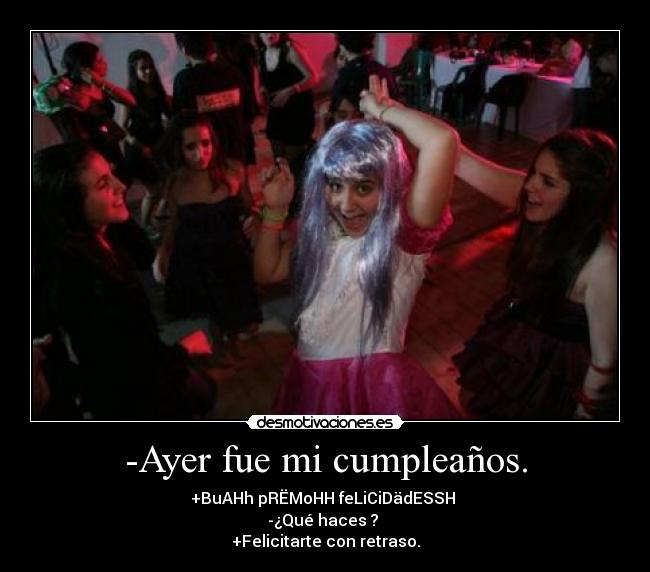 -Ayer fue mi cumpleaños. -