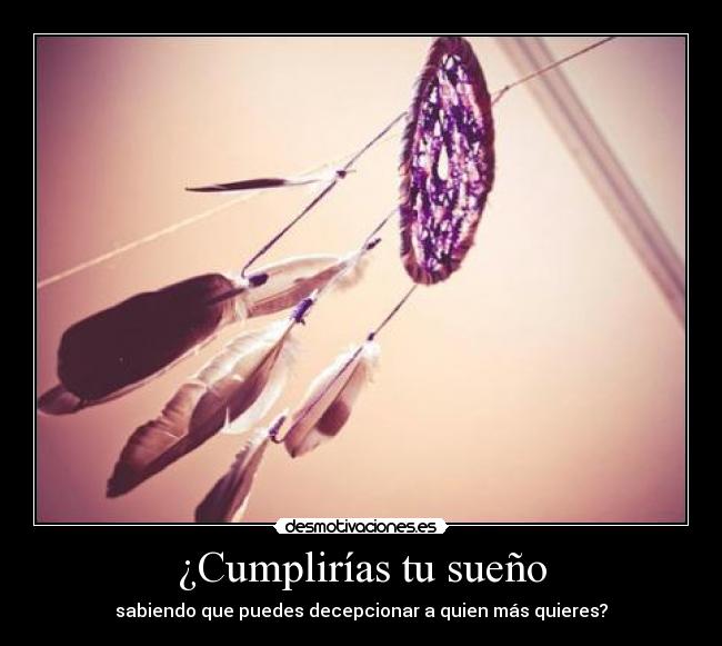 ¿Cumplirías tu sueño - sabiendo que puedes decepcionar a quien más quieres?